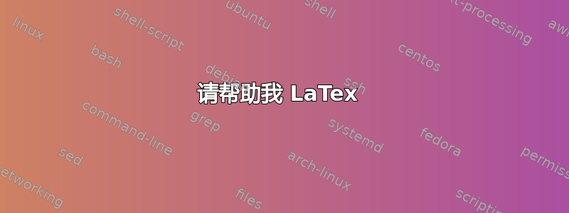 请帮助我 LaTex 