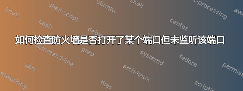 如何检查防火墙是否打开了某个端口但未监听该端口