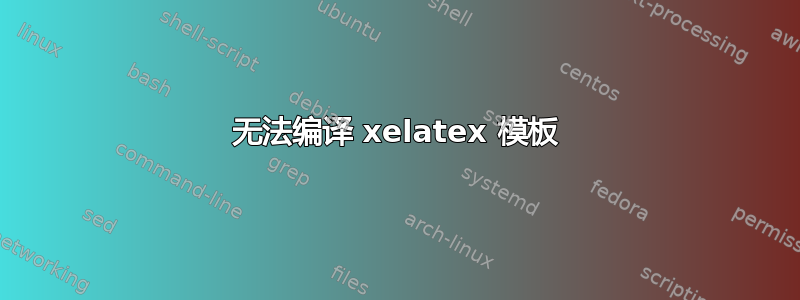 无法编译 xelatex 模板