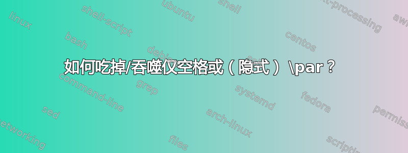 如何吃掉/吞噬仅空格或（隐式） \par？