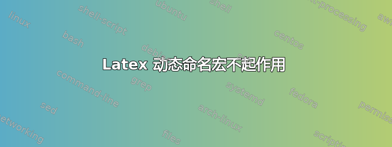 Latex 动态命名宏不起作用