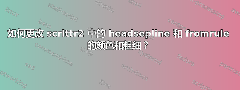 如何更改 scrlttr2 中的 headsepline 和 fromrule 的颜色和粗细？