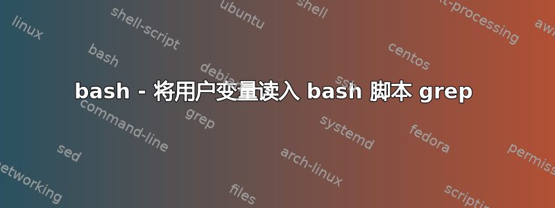 bash - 将用户变量读入 bash 脚本 grep