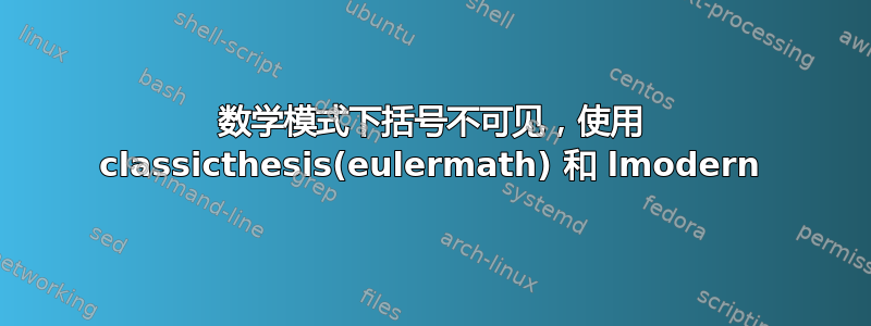 数学模式下括号不可见，使用 classicthesis(eulermath) 和 lmodern