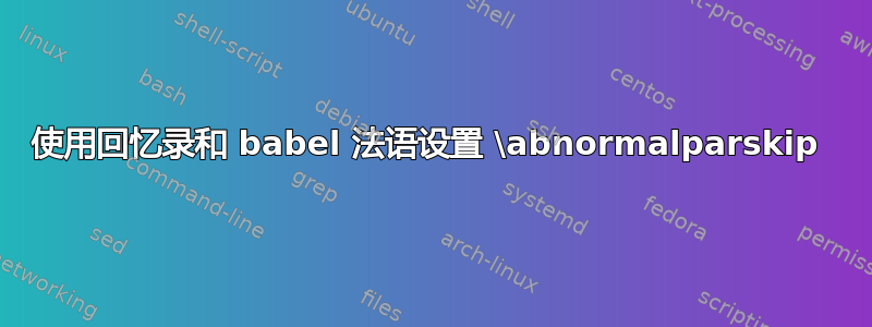 使用回忆录和 babel 法语设置 \abnormalparskip 