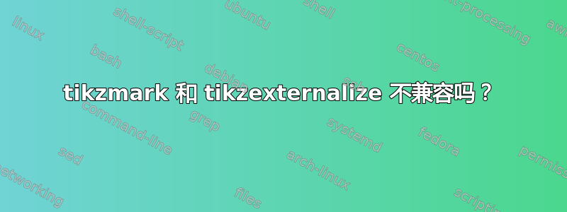 tikzmark 和 tikzexternalize 不兼容吗？