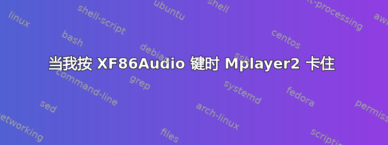 当我按 XF86Audio 键时 Mplayer2 卡住