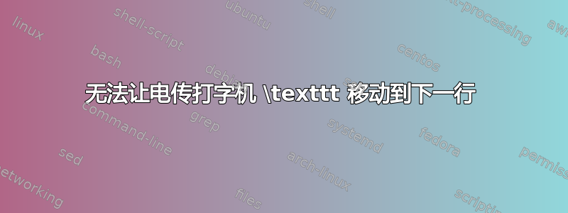 无法让电传打字机 \texttt 移动到下一行