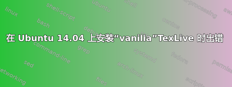 在 Ubuntu 14.04 上安装“vanilla”TexLive 时出错