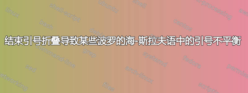 结束引号折叠导致某些波罗的海-斯拉夫语中的引号不平衡