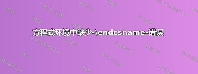 方程式环境中缺少-\endcsname-错误