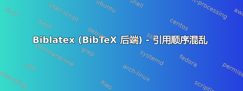 Biblatex (BibTeX 后端) - 引用顺序混乱