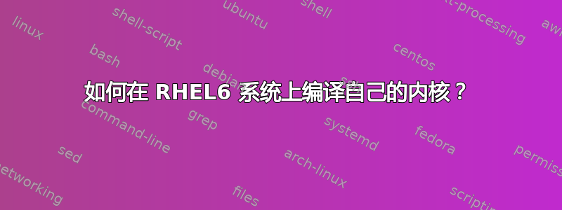 如何在 RHEL6 系统上编译自己的内核？