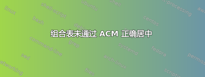 组合表未通过 ACM 正确居中