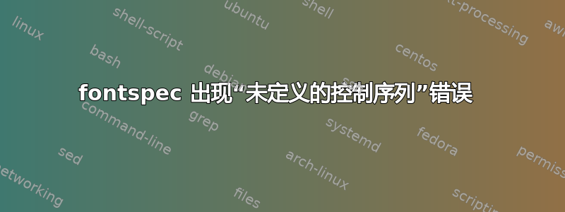 fontspec 出现“未定义的控制序列”错误 