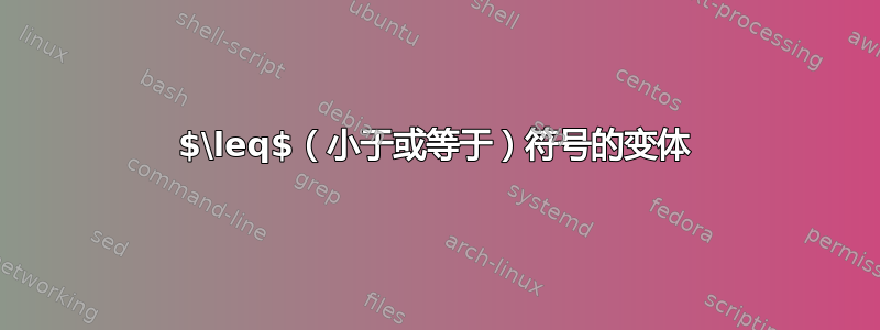 $\leq$（小于或等于）符号的变体