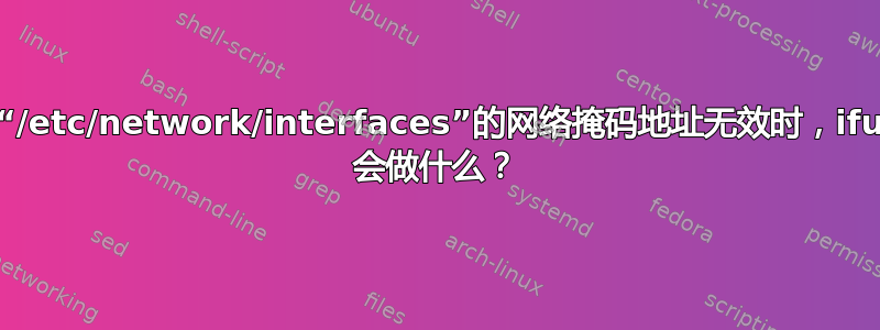 当“/etc/network/interfaces”的网络掩码地址无效时，ifup 会做什么？