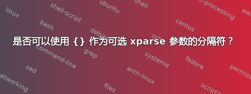 是否可以使用 {} 作为可选 xparse 参数的分隔符？