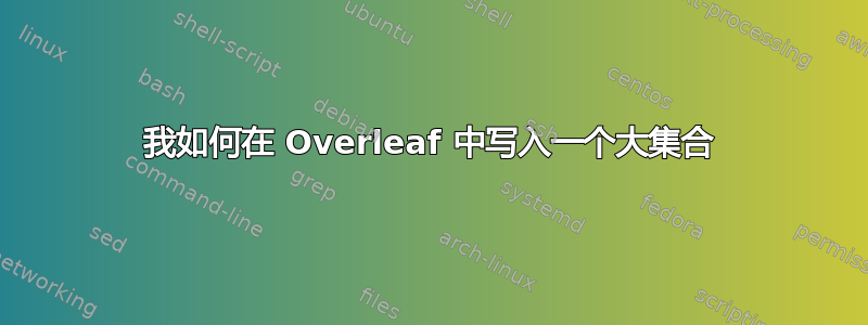 我如何在 Overleaf 中写入一个大集合