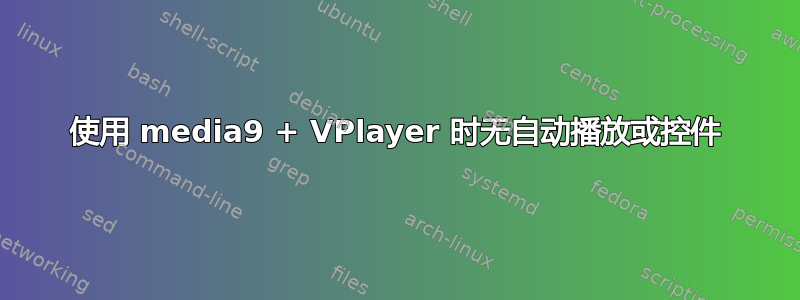 使用 media9 + VPlayer 时无自动播放或控件