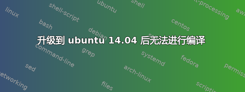 升级到 ubuntu 14.04 后无法进行编译