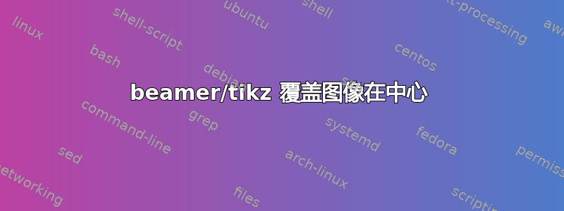 beamer/tikz 覆盖图像在中心