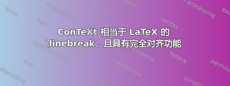 ConTeXt 相当于 LaTeX 的 \linebreak，且具有完全对齐功能