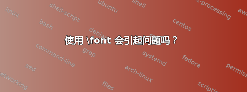 使用 \font 会引起问题吗？