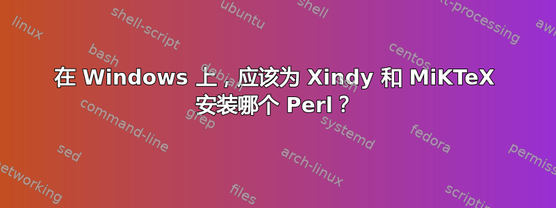 在 Windows 上，应该为 Xindy 和 MiKTeX 安装哪个 Perl？