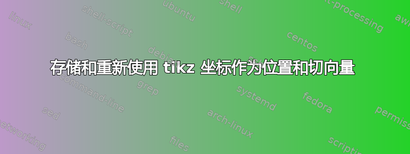 存储和重新使用 tikz 坐标作为位置和切向量