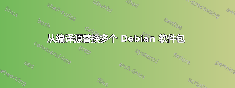 从编译源替换多个 Debian 软件包