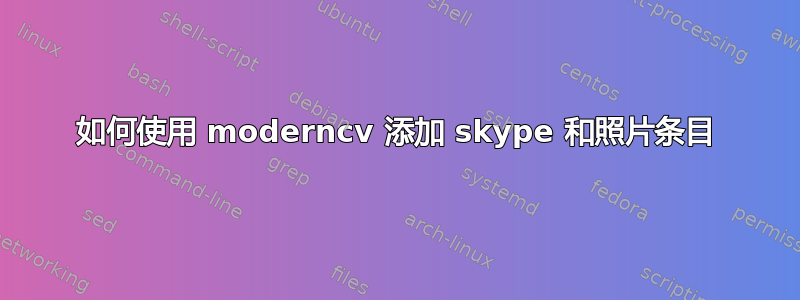 如何使用 moderncv 添加 skype 和照片条目