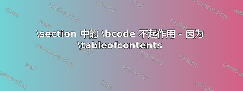 \section 中的 \bcode 不起作用 - 因为 \tableofcontents