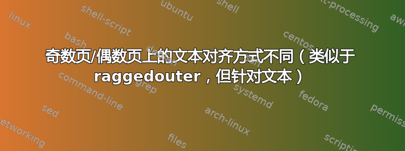 奇数页/偶数页上的文本对齐方式不同（类似于 raggedouter，但针对文本）