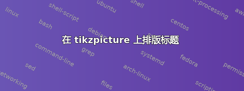 在 tikzpicture 上排版标题