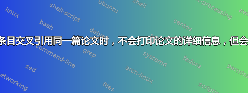 当多个条目交叉引用同一篇论文时，不会打印论文的详细信息，但会引用！