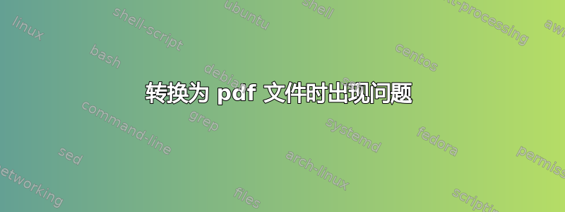 转换为 pdf 文件时出现问题