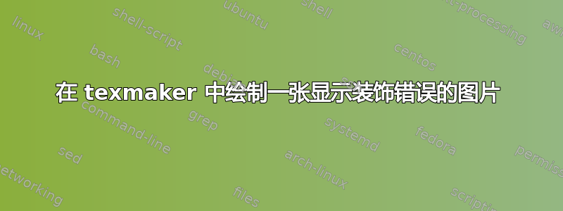 在 texmaker 中绘制一张显示装饰错误的图片