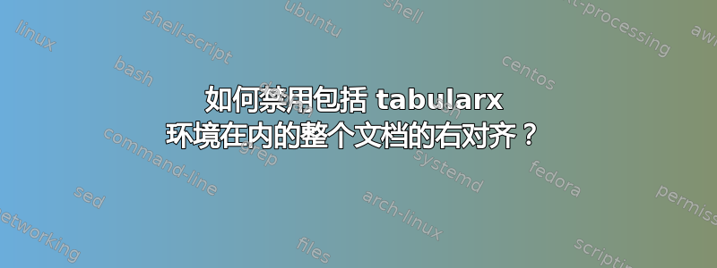 如何禁用包括 tabularx 环境在内的整个文档的右对齐？