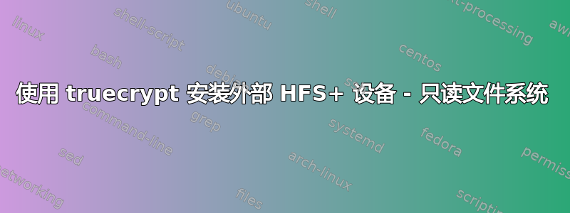 使用 truecrypt 安装外部 HFS+ 设备 - 只读文件系统