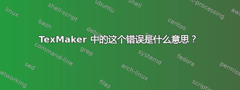 TexMaker 中的这个错误是什么意思？