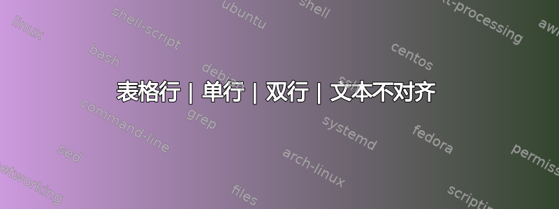 表格行 | 单行 | 双行 | 文本不对齐