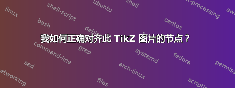 我如何正确对齐此 TikZ 图片的节点？