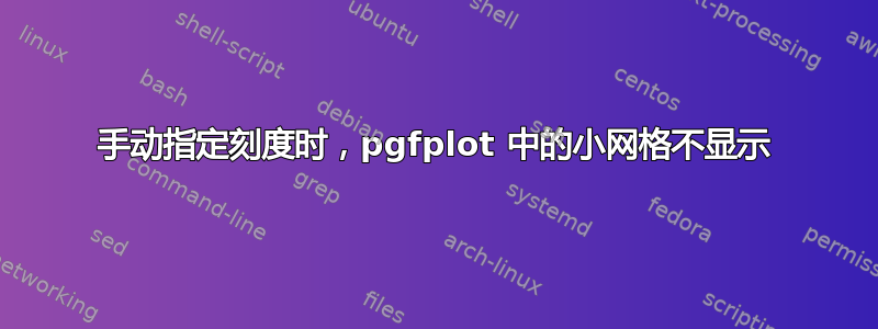 手动指定刻度时，pgfplot 中的小网格不显示