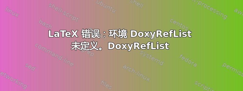 LaTeX 错误：环境 DoxyRefList 未定义。DoxyRefList