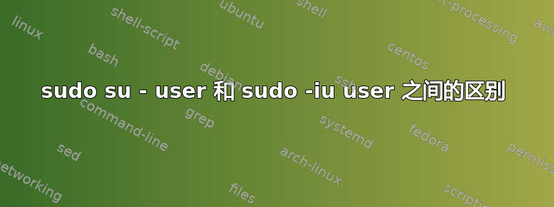 sudo su - user 和 sudo -iu user 之间的区别