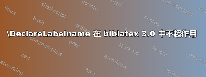 \DeclareLabelname 在 biblatex 3.0 中不起作用