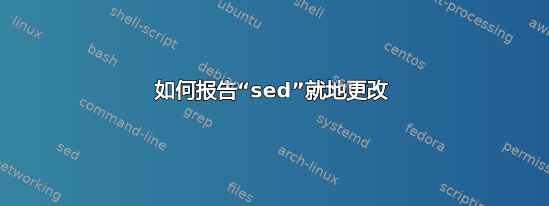 如何报告“sed”就地更改