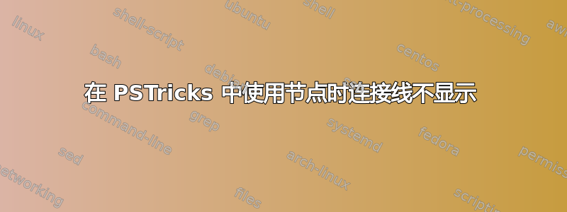 在 PSTricks 中使用节点时连接线不显示