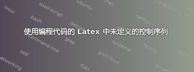 使用编程代码的 Latex 中未定义的控制序列